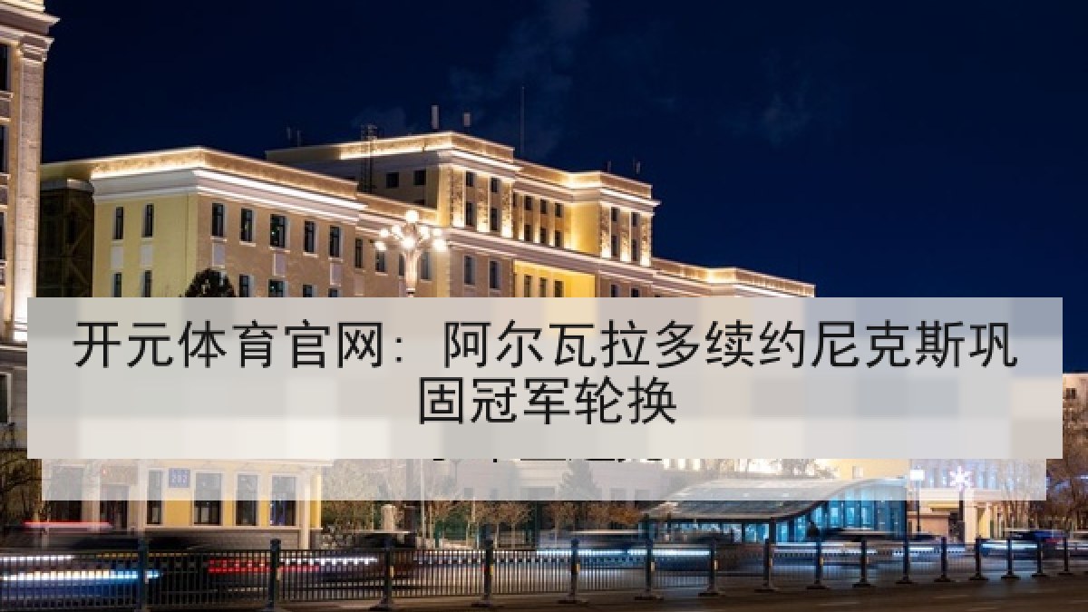 开元体育官网: 阿尔瓦拉多续约尼克斯巩固冠军轮换 开元体育官网: 阿尔瓦拉多续约尼克斯巩固冠军轮换