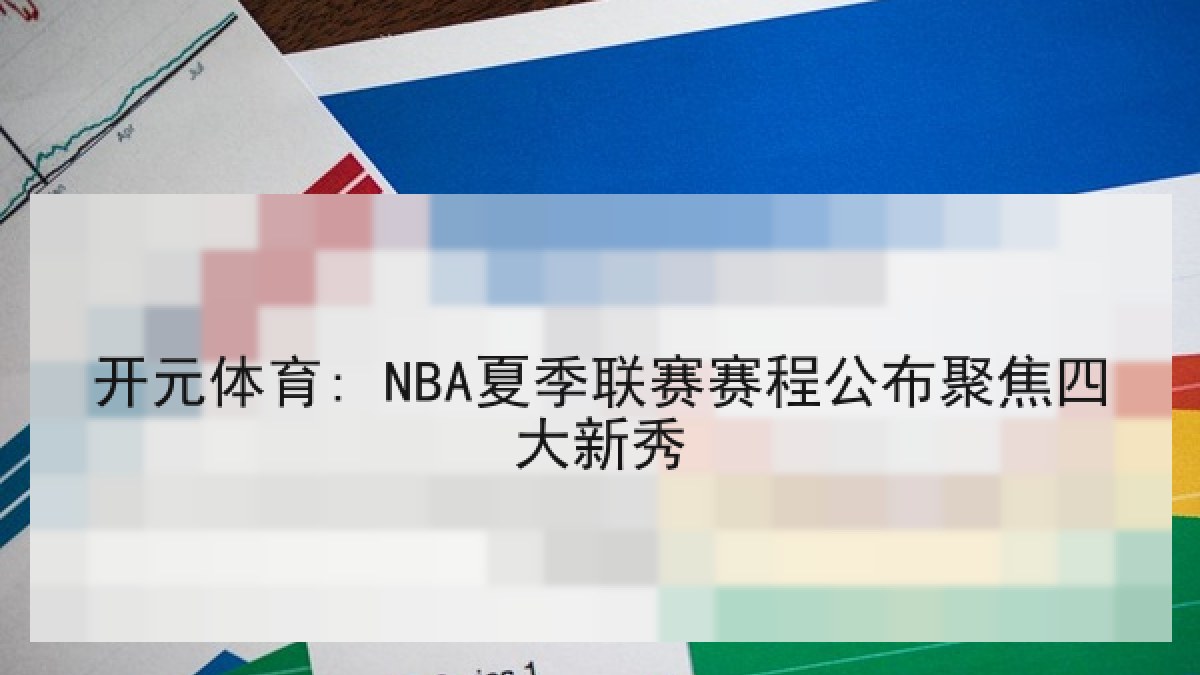 开元体育: NBA夏季联赛赛程公布聚焦四大新秀 开元体育: NBA夏季联赛赛程公布聚焦四大新秀