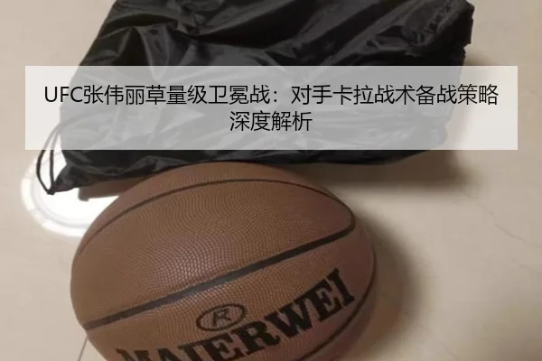 UFC张伟丽草量级卫冕战：对手卡拉战术备战策略深度解析