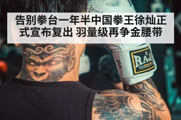 告别拳台一年半中国拳王徐灿正式宣布复出 羽量级再争金腰带