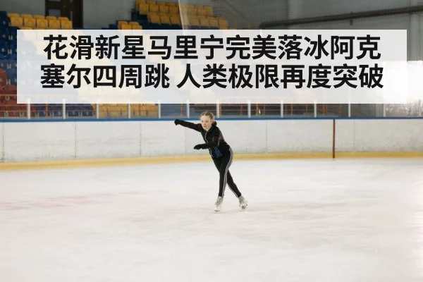 花滑新星马里宁完美落冰阿克塞尔四周跳 人类极限再度突破