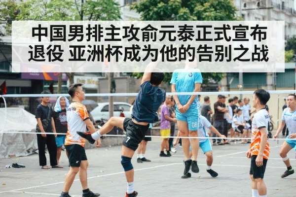 中国男排主攻俞元泰正式宣布退役 亚洲杯成为他的告别之战