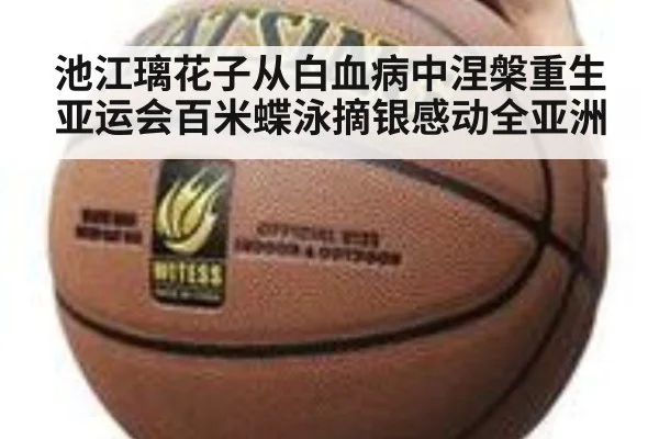 池江璃花子从白血病中涅槃重生亚运会百米蝶泳摘银感动全亚洲