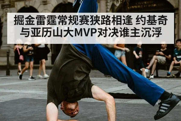 掘金雷霆常规赛狭路相逢 约基奇与亚历山大MVP对决谁主沉浮